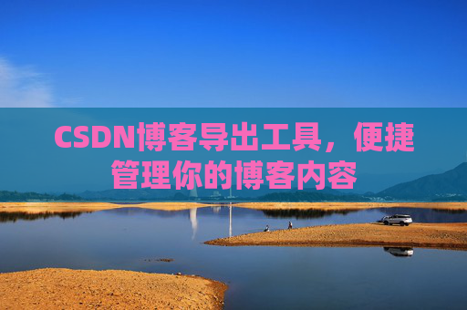 CSDN博客导出工具，便捷管理你的博客内容